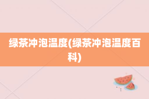 绿茶冲泡温度(绿茶冲泡温度百科)