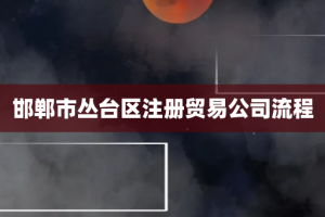 邯郸市丛台区注册贸易公司流程