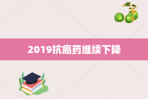 2019抗癌药继续下降