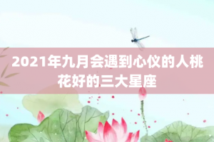 2021年九月会遇到心仪的人桃花好的三大星座