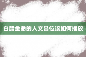 白腊金命的人文昌位该如何摆放