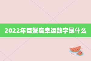 2022年巨蟹座幸运数字是什么