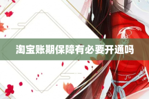 淘宝账期保障有必要开通吗