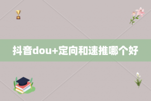 抖音dou+定向和速推哪个好