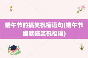 端午节的搞笑祝福语句(端午节幽默搞笑祝福语)