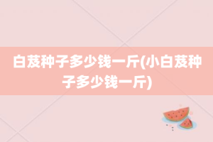 白芨种子多少钱一斤(小白芨种子多少钱一斤)