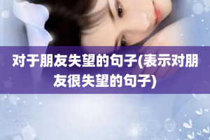 对于朋友失望的句子(表示对朋友很失望的句子)
