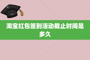 淘宝红包签到活动截止时间是多久