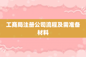 工商局注册公司流程及需准备材料