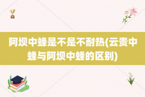 阿坝中蜂是不是不耐热(云贵中蜂与阿坝中蜂的区别)