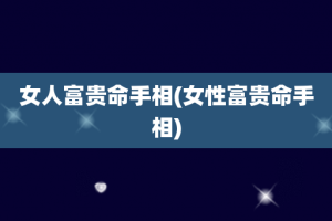 女人富贵命手相(女性富贵命手相)