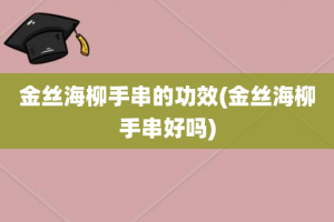 金丝海柳手串的功效(金丝海柳手串好吗)