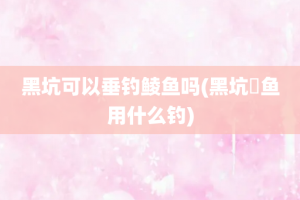 黑坑可以垂钓鲮鱼吗(黑坑鮰鱼用什么钓)