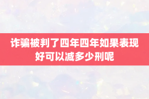 诈骗被判了四年四年如果表现好可以减多少刑呢