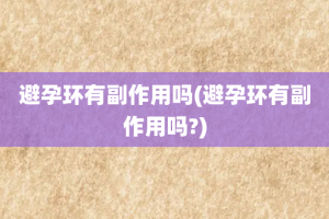 避孕环有副作用吗(避孕环有副作用吗?)