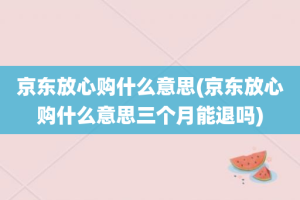 京东放心购什么意思(京东放心购什么意思三个月能退吗)