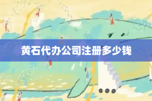 黄石代办公司注册多少钱