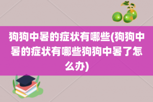 狗狗中暑的症状有哪些(狗狗中暑的症状有哪些狗狗中暑了怎么办)