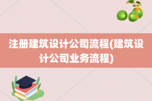 注册建筑设计公司流程(建筑设计公司业务流程)