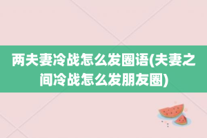 两夫妻冷战怎么发圈语(夫妻之间冷战怎么发朋友圈)