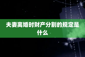 夫妻离婚时财产分割的规定是什么