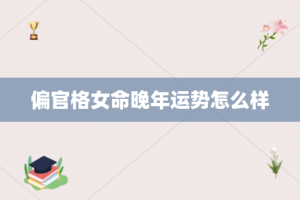 偏官格女命晚年运势怎么样