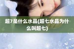 超7是什么水晶(超七水晶为什么叫超七)