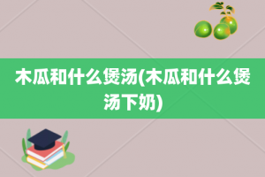 木瓜和什么煲汤(木瓜和什么煲汤下奶)