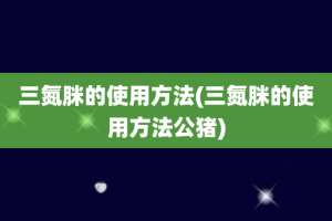 三氮脒的使用方法(三氮脒的使用方法公猪)