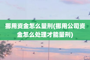 挪用资金怎么量刑(挪用公司资金怎么处理才能量刑)