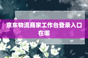 京东物流商家工作台登录入口在哪