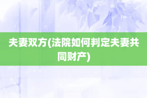 夫妻双方(法院如何判定夫妻共同财产)