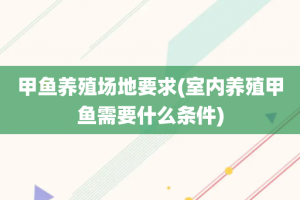 甲鱼养殖场地要求(室内养殖甲鱼需要什么条件)