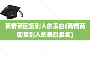 高情商回复别人的表白(高情商回复别人的表白拒绝)