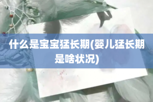 什么是宝宝猛长期(婴儿猛长期是啥状况)