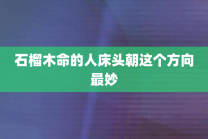 石榴木命的人床头朝这个方向最妙