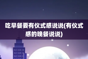 吃早餐要有仪式感说说(有仪式感的晚餐说说)