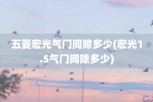 五菱宏光气门间隙多少(宏光1.5气门间隙多少)