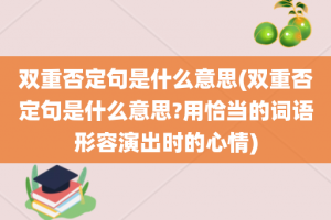 双重否定句是什么意思(双重否定句是什么意思?用恰当的词语形容演出时的心情)