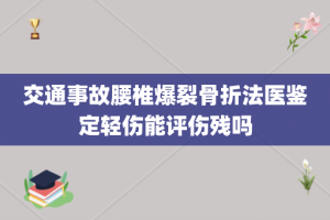 交通事故腰椎爆裂骨折法医鉴定轻伤能评伤残吗