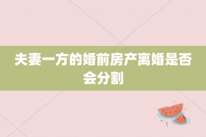 夫妻一方的婚前房产离婚是否会分割