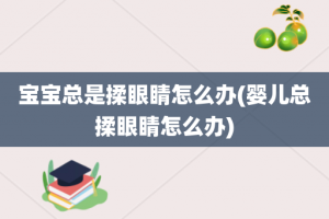 宝宝总是揉眼睛怎么办(婴儿总揉眼睛怎么办)