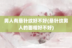 男人有悬针纹好不好(悬针纹男人的面相好不好)