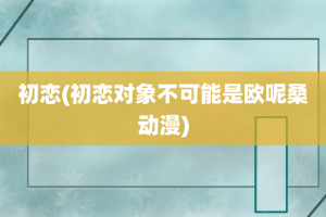 初恋(初恋对象不可能是欧呢桑动漫)