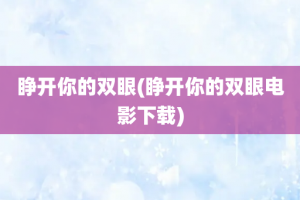 睁开你的双眼(睁开你的双眼电影下载)