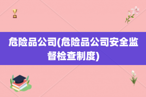 危险品公司(危险品公司安全监督检查制度)