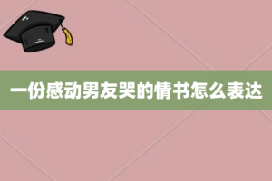 一份感动男友哭的情书怎么表达
