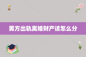 男方出轨离婚财产该怎么分