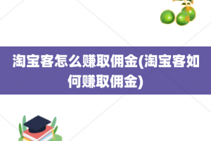 淘宝客怎么赚取佣金(淘宝客如何赚取佣金)