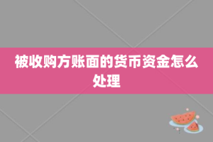 被收购方账面的货币资金怎么处理